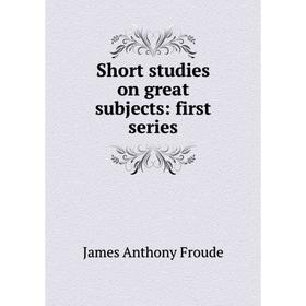 

Книга Short studies on great subjects: first series