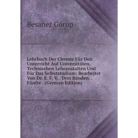 

Книга Lehrbuch der Chemie Für Den Unterricht Auf Universitäten, Technischen Lehranstalten Und Für Das Selbststudium: Bearbejtet Von Dr E F V Drei Bänd