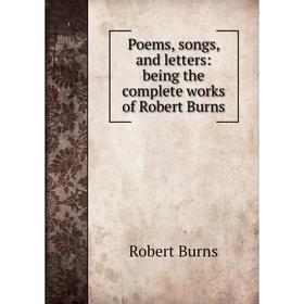 

Книга Poems, songs, and letters: being the complete works of Robert Burns