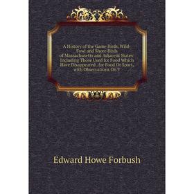 

Книга A History of the Game Birds, Wild-Fowl and Shore Birds of Massachusetts and Adjacent States: Including Those Used for Food Which Have Disappeare