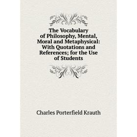 

Книга The Vocabulary of Philosophy, Mental, Moral and Metaphysical: With Quotations and References; for the Use of Students