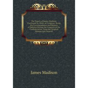 

Книга The Papers of James Madison: Purchased by Order of Congress; Being His Correspondence and Reports of Debates During the Congress of the Confeder
