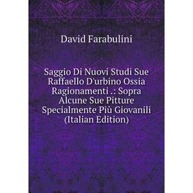 

Книга Saggio Di Nuovi Studi Sue Raffaello D'urbino Ossia Ragionamenti.: Sopra Alcune Sue Pitture Specialmente Più Giovanili (Italian Edition)