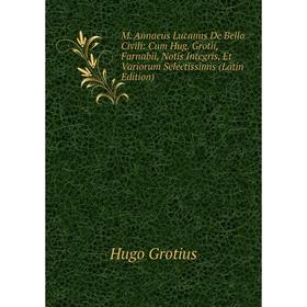 

Книга M Annaeus Lucanus De Bello Civili: Cum Hug Grotii, Farnabii, Notis Integris, Et Variorum Selectissimis