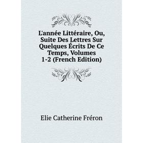 

Книга L'année Littéraire, Ou, Suite Des Lettres Sur Quelques Écrits De Ce Temps, Volumes 1-2