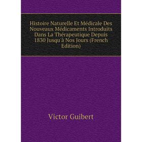 

Книга Histoire Naturelle Et Médicale Des Nouveaux Médicaments Introduits Dans La Thérapeutique Depuis 1830 Jusqu'à Nos Jours (French Edition)