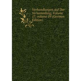 

Книга Verhandlungen Auf Der Versammlung, Volume 17; volume 19 (German Edition)