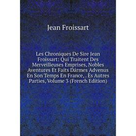 

Книга Les Chroniques De Sire Jean Froissart: Qui Traitent Des Merveilleuses Emprises, Nobles Aventures Et Faits Dármes Advenus En Son Temps En France