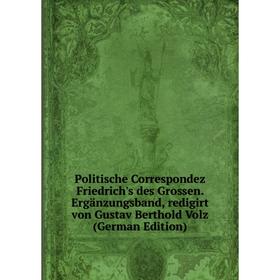

Книга Politische Correspondez Friedrich's des Grossen. Ergänzungsband, redigirt von Gustav Berthold Volz (German Edition)