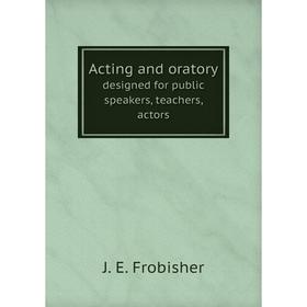 

Книга Acting and oratory. designed for public speakers, teachers, actors