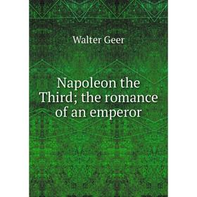 

Книга Napoleon the Third; the Romance of an emperor