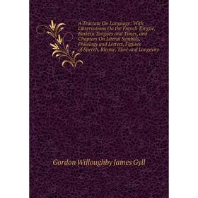 

Книга A Tractate On Language: With Observations On the French Tongue, Eastern Tongues and Times, and Chapters On Literal Symbols, Philology and Letter