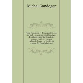 

Книга Flore lyonnaise et des départements du sud-est: comprenant l'analyse des plantes spontanées et des plantes cultivées comme industrielles ou. pré