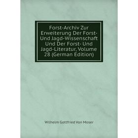 

Книга Forst-Archiv Zur Erweiterung Der Forst- Und Jagd-Wissenschaft Und Der Forst- Und Jagd-Literatur, Volume 28 (German Edition)