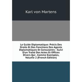 

Книга Le Guide Diplomatique: Précis Des Droits Et Des Fonctions Des Agents Diplomatiques Et Consulaires: Suivi D'un Traité Des Actes Et Offices Divers