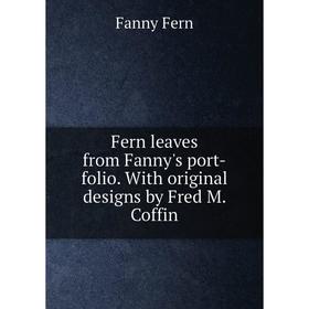 

Книга Fern leaves from Fanny's port-folio. With original designs by Fred M. Coffin