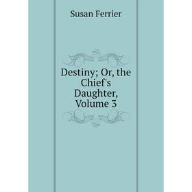 

Книга Destiny; Or, the Chief's Daughter, Volume 3
