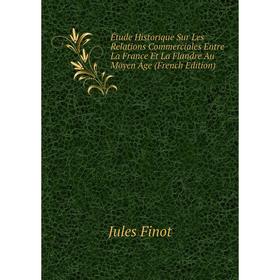 

Книга Étude Historique Sur Les Relations Commerciales Entre La France Et La Flandre Au Moyen Âge (French Edition)