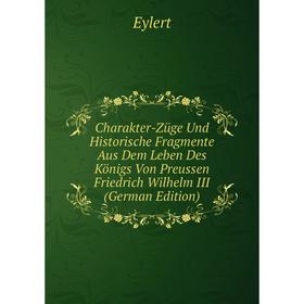 

Книга Charakter-Züge Und Historische Fragmente Aus Dem Leben Des Königs Von Preussen Friedrich Wilhelm III (German Edition)