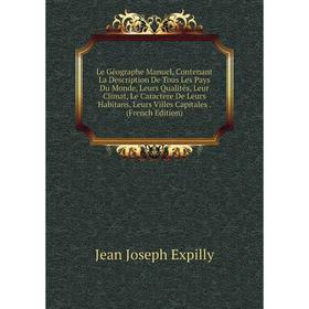 

Книга Le Géographe Manuel, Contenant La Description De Tous Les Pays Du Monde, Leurs Qualités, Leur Climat, Le Caractere De Leurs Habitans