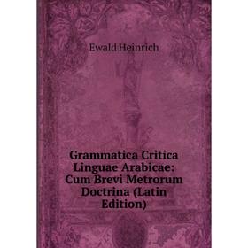 

Книга Grammatica Critica Linguae Arabicae: Cum Brevi Metrorum Doctrina (Latin Edition)