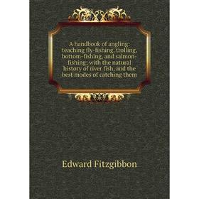 

Книга A handbook of angling: teaching fly-fishing, trolling, bottom-fishing, and salmon-fishing; with the natural history of river fish, and the best