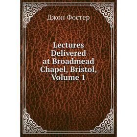 

Книга Lectures Delivered at Broadmead Chapel, Bristol, Volume 1