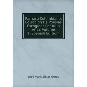 

Книга Parnaso Colombiano: Colección De Poesías Escogidas Por Julio Añez, Volume 1