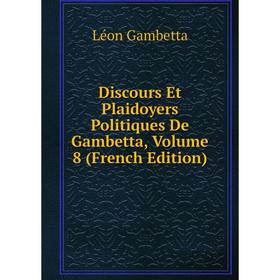

Книга Discours Et Plaidoyers Politiques De Gambetta, Volume 8 (French Edition)