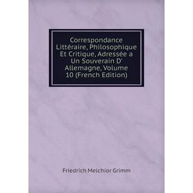 

Книга Correspondance Littéraire, Philosophique Et Critique, Adressée a Un Souverain D' Allemagne, Volume 10 (French Edition)