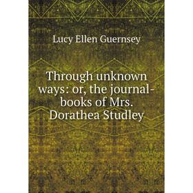 

Книга Through unknown ways: or, the journal-books of Mrs. Dorathea Studley