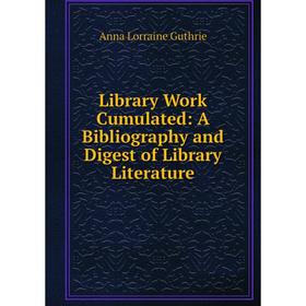 

Книга Library Work Cumulated: A Bibliography and Digest of Library Literature
