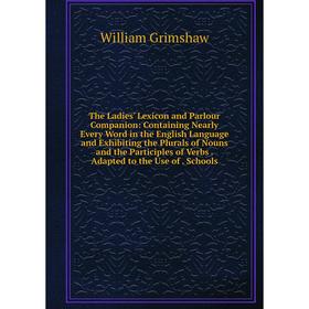 

Книга The Ladies' Lexicon and Parlour Companion: Containing Nearly Every Word in the English Language and Exhibiting the Plurals of Nouns and the Part