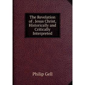 

Книга The Revelation of. Jesus Christ, Historically and Critically Interpreted