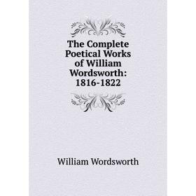

Книга The Complete Poetical Works of William Wordsworth: 1816-1822