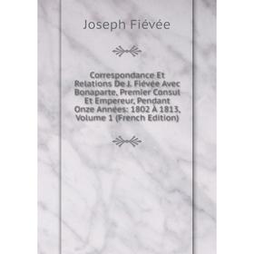 

Книга Correspondance Et Relations De J. Fiévée Avec Bonaparte, Premier Consul Et Empereur, Pendant Onze Années: 1802 À 1813, Volume 1 (French Edition)