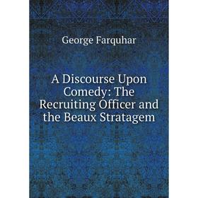 

Книга A Discourse Upon Comedy: The Recruiting Officer and the Beaux Stratagem