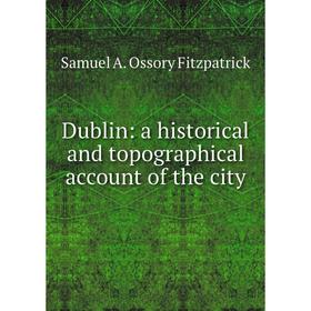 

Книга Dublin: a historical and topographical account of the city