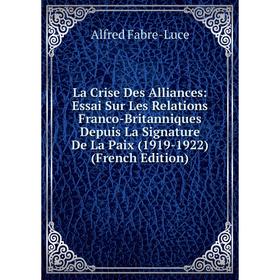 

Книга La Crise Des Alliances: Essai Sur Les Relations Franco-Britanniques Depuis La Signature De La Paix (1919-1922)