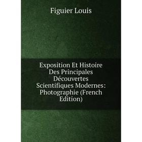 

Книга Exposition Et Histoire Des Principales Découvertes Scientifiques Modernes: Photographie (French Edition)