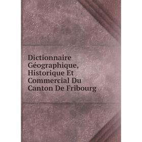 

Книга Dictionnaire Géographique, Historique Et Commercial Du Canton De Fribourg