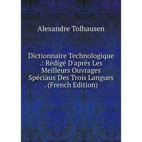 

Книга Dictionnaire Technologique.: Rédigé D'après Les Meilleurs Ouvrages Spéciaux Des Trois Langues. (French Edition)