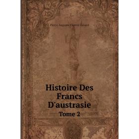 

Книга Histoire Des Francs D'austrasie. Tome 2