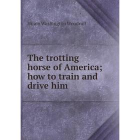 

Книга The trotting horse of America; how to train and drive him