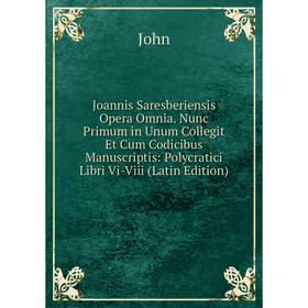 

Книга Joannis Saresberiensis Opera Omnia. Nunc Primum in Unum Collegit Et Cum Codicibus Manuscriptis: Polycratici Libri Vi-Viii
