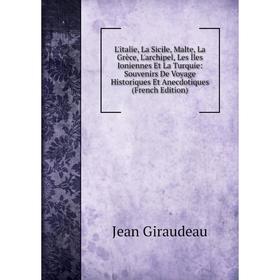 

Книга L'italie, La Sicile, Malte, La Grèce, L'archipel, Les Îles Ioniennes Et La Turquie: Souvenirs De Voyage Historiques Et Anecdotiques