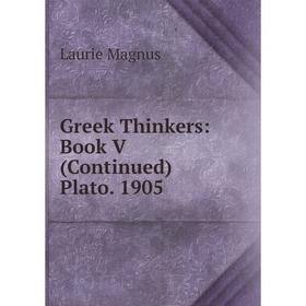 

Книга Greek Thinkers: Book V (Continued) Plato. 1905