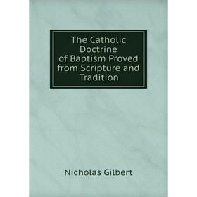 

Книга The Catholic Doctrine of Baptism Proved from Scripture and Tradition