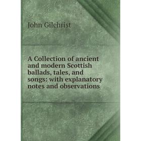 

Книга A Collection of ancient and modern Scottish ballads, tales, and songs: with explanatory notes and observations