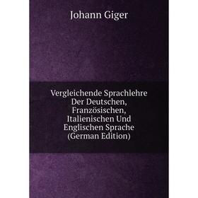 

Книга Vergleichende Sprachlehre Der Deutschen, Französischen, Italienischen Und Englischen Sprache (German Edition)